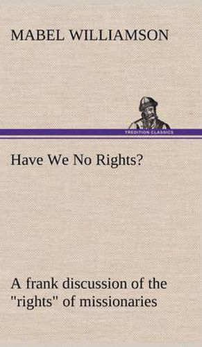 Cover image for Have We No Rights? A frank discussion of the rights of missionaries