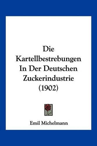 Cover image for Die Kartellbestrebungen in Der Deutschen Zuckerindustrie (1902)