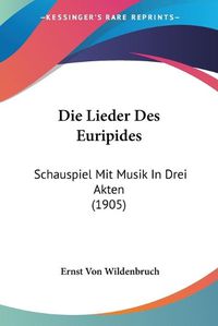 Cover image for Die Lieder Des Euripides: Schauspiel Mit Musik in Drei Akten (1905)