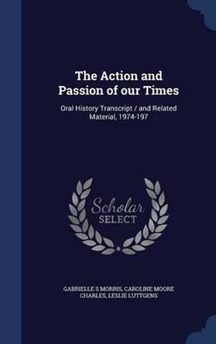 The Action and Passion of Our Times: Oral History Transcript / And Related Material, 1974-197