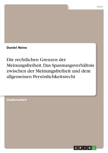 Cover image for Die rechtlichen Grenzen der Meinungsfreiheit. Das Spannungsverhaeltnis zwischen der Meinungsfreiheit und dem allgemeinen Persoenlichkeitsrecht