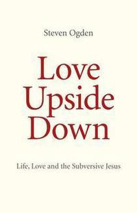 Cover image for Love Upside Down - Life, Love and the Subversive Jesus