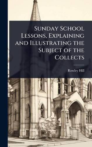 Cover image for Sunday School Lessons, Explaining and Illustrating the Subject of the Collects