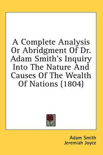 Cover image for A Complete Analysis or Abridgment of Dr. Adam Smith's Inquiry Into the Nature and Causes of the Wealth of Nations (1804)