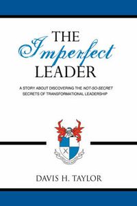 Cover image for The Imperfect Leader: A Story About Discovering the Not-So-Secret Secrets of Transformational Leadership