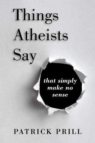 Cover image for Things Atheists Say: That Simply Make No Sense