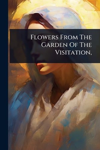 Cover image for Flowers From The Garden Of The Visitation,
