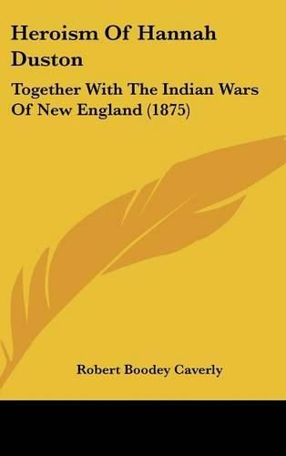 Cover image for Heroism of Hannah Duston: Together with the Indian Wars of New England (1875)