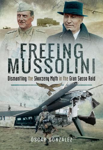 Cover image for Freeing Mussolini: Dismantling the Skorzeny Myth in the Gran Sasso Raid