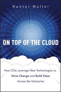 Cover image for On Top of the Cloud: How CIOs Leverage New Technologies to Drive Change and Build Value Across the Enterprise