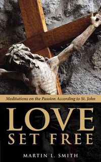 Cover image for Love Set Free: Meditations on the Passion According to St. John