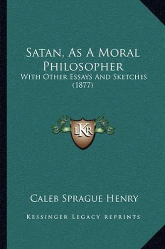 Cover image for Satan, as a Moral Philosopher: With Other Essays and Sketches (1877)