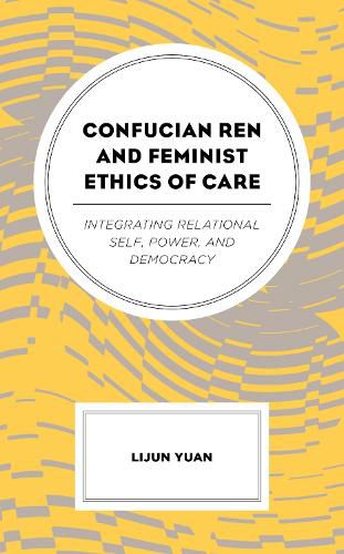 Cover image for Confucian Ren and Feminist Ethics of Care: Integrating Relational Self, Power, and Democracy