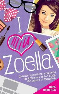 Cover image for I Love Zoella: Quizzes, Questions, and Facts for Followers of Zoe Sugg, the Queen of Vlogging