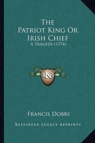 Cover image for The Patriot King or Irish Chief: A Tragedy (1774)