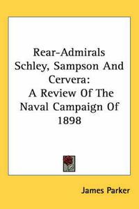 Cover image for Rear-Admirals Schley, Sampson and Cervera: A Review of the Naval Campaign of 1898