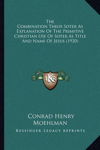 Cover image for The Combination Theos Soter as Explanation of the Primitive Christian Use of Soter as Title and Name of Jesus (1920)