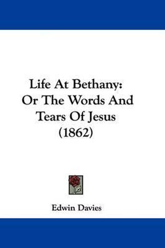 Cover image for Life At Bethany: Or The Words And Tears Of Jesus (1862)