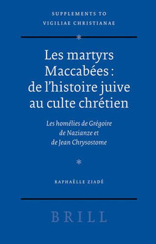 Les martyrs Maccabees: de l'histoire juive au culte chretien: Les homelies de Gregoire de Nazianze et de Jean Chrysostome