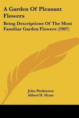 Cover image for A Garden of Pleasant Flowers: Being Descriptions of the Most Familiar Garden Flowers (1907)