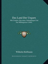 Cover image for Das Land Der Ungarn: Mit Croatien, Slavonien, Siebenburgen Und Der Militargrenze (1849)