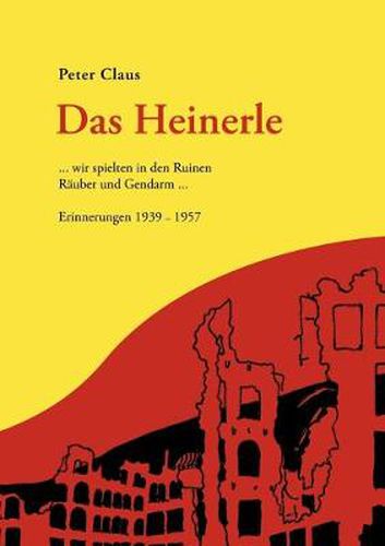 Cover image for Das Heinerle: ... wir spielten in den Ruinen Rauber und Gendarm. Erinnerungen 1939-1957