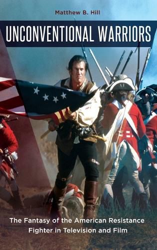 Cover image for Unconventional Warriors: The Fantasy of the American Resistance Fighter in Television and Film