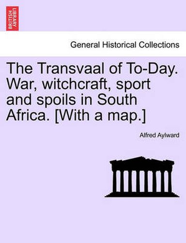 Cover image for The Transvaal of To-Day. War, Witchcraft, Sport and Spoils in South Africa. [With a Map.]