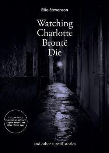 Cover image for Watching Charlotte Bronte Die: And Other Surreal Stories