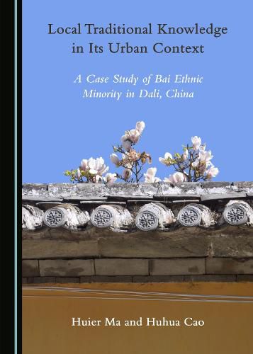 Cover image for Local Traditional Knowledge in Its Urban Context: A Case Study of Bai Ethnic Minority in Dali, China