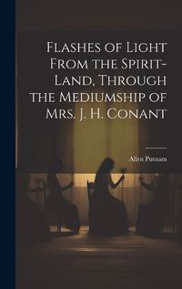 Cover image for Flashes of Light From the Spirit-Land, Through the Mediumship of Mrs. J. H. Conant