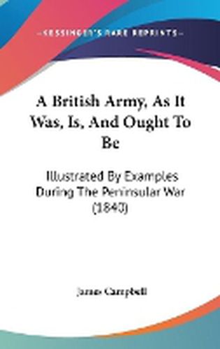 Cover image for A British Army, As It Was, Is, And Ought To Be: Illustrated By Examples During The Peninsular War (1840)