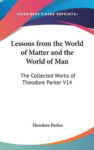 Cover image for Lessons from the World of Matter and the World of Man: The Collected Works of Theodore Parker V14