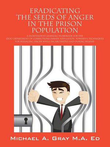 Cover image for Eradicating the Seeds of Anger in the Prison Population: A Independent Learning Workbook for the (Doc) Department of Corrections Inmate Population. Po