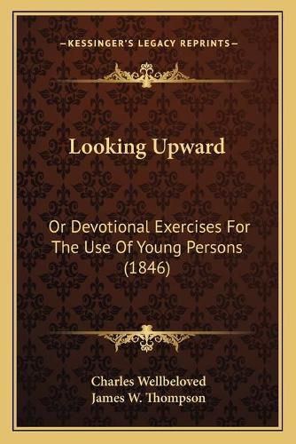 Cover image for Looking Upward: Or Devotional Exercises for the Use of Young Persons (1846)