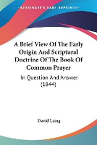 Cover image for A Brief View Of The Early Origin And Scriptural Doctrine Of The Book Of Common Prayer: In Question And Answer (1844)