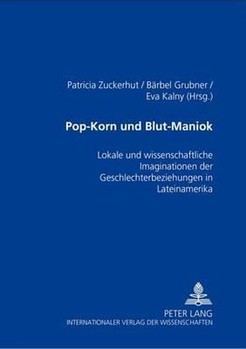 Cover image for Pop-Korn Und Blut-Maniok: Lokale Und Wissenschaftliche Imaginationen Der Geschlechterbeziehungen in Lateinamerika
