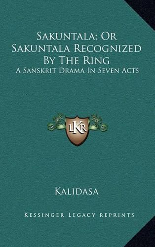 Sakuntala; Or Sakuntala Recognized by the Ring: A Sanskrit Drama in Seven Acts