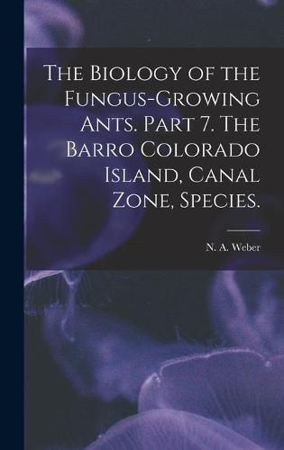 Cover image for The Biology of the Fungus-growing Ants. Part 7. The Barro Colorado Island, Canal Zone, Species.