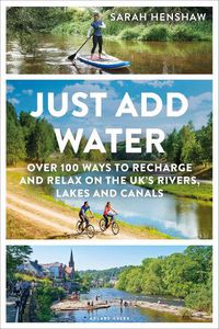 Cover image for Just Add Water: Over 100 ways to recharge and relax on the UK's rivers, lakes and canals