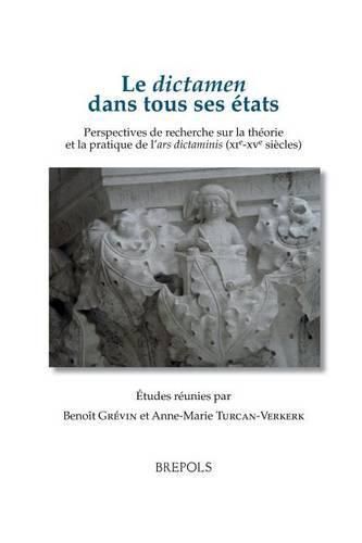 Cover image for Le Dictamen Dans Tous Ses Etats. Perspectives de Recherche Sur La Theorie Et La Pratique de l'Ars Dictaminis (Xie-Xve Siecles): Actes Du Colloque International de Paris, 5-6 Juillet 2012