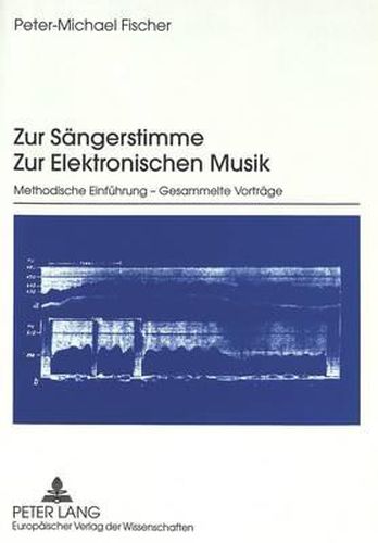 Zur Saengerstimme. Zur Elektronischen Musik: Methodische Einfuehrung - Gesammelte Vortraege