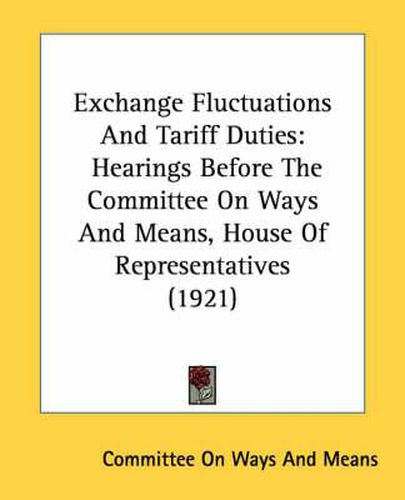 Cover image for Exchange Fluctuations and Tariff Duties: Hearings Before the Committee on Ways and Means, House of Representatives (1921)