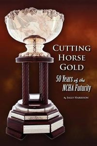 Cover image for Cutting Horse Gold: 50 Years of the Ncha Futurity