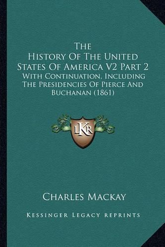 The History of the United States of America V2 Part 2: With Continuation, Including the Presidencies of Pierce and Buchanan (1861)