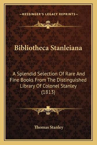 Bibliotheca Stanleiana: A Splendid Selection of Rare and Fine Books from the Distinguished Library of Colonel Stanley (1813)