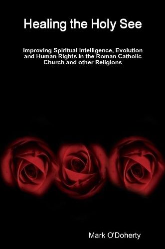 Cover image for Healing the Holy See - Improving Spiritual Intelligence, Evolution and Human Rights in the Roman Catholic Church and other Religions