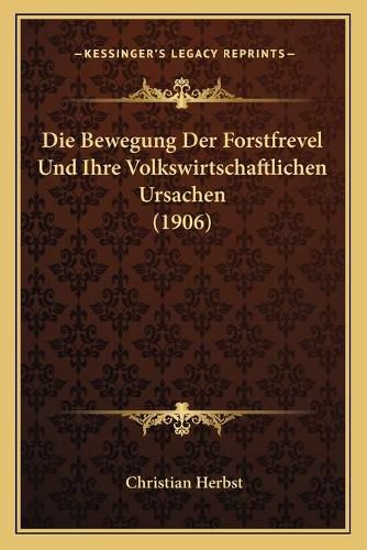 Cover image for Die Bewegung Der Forstfrevel Und Ihre Volkswirtschaftlichen Ursachen (1906)