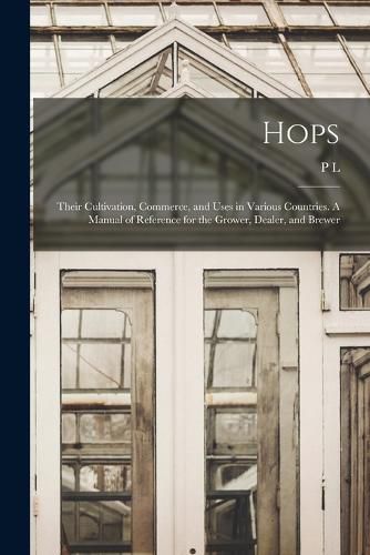 Cover image for Hops; Their Cultivation, Commerce, and Uses in Various Countries. A Manual of Reference for the Grower, Dealer, and Brewer