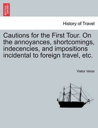 Cover image for Cautions for the First Tour. on the Annoyances, Shortcomings, Indecencies, and Impositions Incidental to Foreign Travel, Etc.